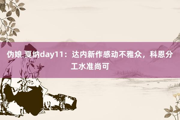 伪娘 戛纳day11：达内新作感动不雅众，科恩分工水准尚可